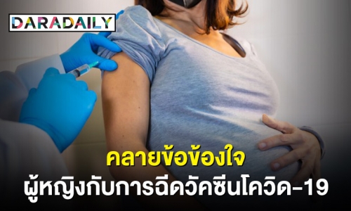 คลายทุกข้อข้องใจของคุณผู้หญิง! กับการฉีดวัคซีนโควิด-19