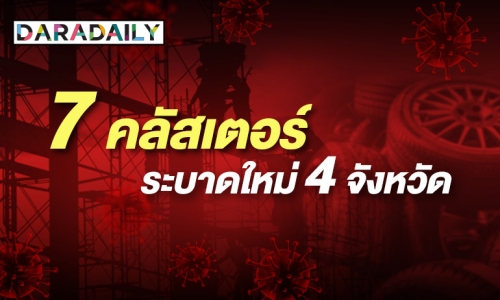 โควิดยังสาหัส พบ 7 Cluster ระบาดใหม่ ใน 4 จังหวัด