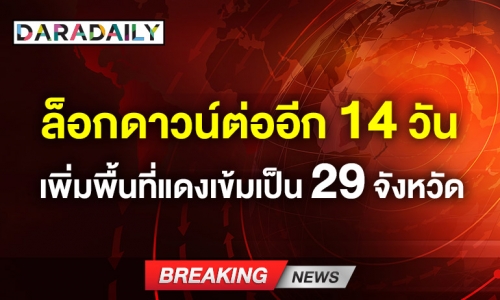 ศบค. มีมติล็อกดาวน์ต่ออีก 14 วัน เพิ่มพื้นที่สีแดงเข้มเป็น 29 จังหวัด