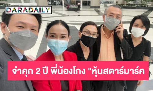 ศาลอุทธรณ์แก้ลดโทษจำคุกเหลือ 2 ปี คดีพี่น้องรวมหัวโกง"หุ้นสตาร์มาร์ค"โดยไม่รอลงอาญา