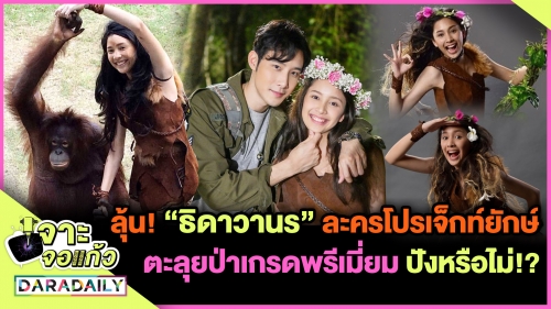 จับตา “ธิดาวานร” ละครโปรเจ็กท์ตะลุยป่าเกรดพรีเมี่ยม ปังหรือไม่!?