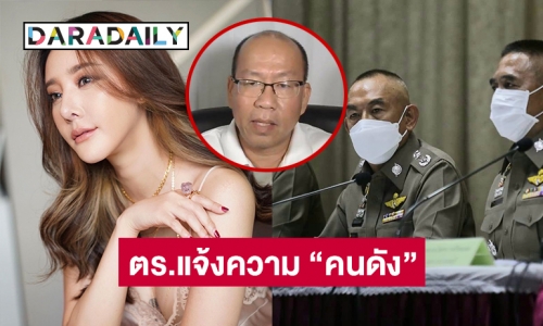 ตำรวจร้องทุกข์กล่าวโทษ “คนดัง” ความผิดหมิ่นประมาทด้วยการโฆษณา และ ดูหมิ่นเจ้าพนักงาน #แตงโมตกเรือ