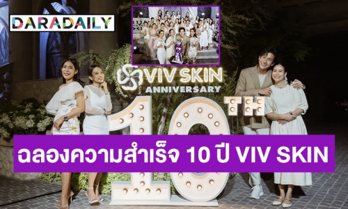 "จุ๋ย-พุฒ" นำทีมฉลองความสำเร็จครบรอบ 10 ปี VIV SKIN ทุ่มงบหลักล้านจัดคอนเสิร์ตในสวนหรูเปย์ตัวแทน