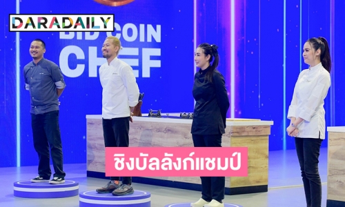 ปิดฉาก “BID COIN CHEF” โหดสุดขั้วทิ้งทวน!! “กระติ๊บ-บอล -แหม่ม -เชฟจอม” ฟาดกันยับ..ชิงบัลลังก์แชมป์