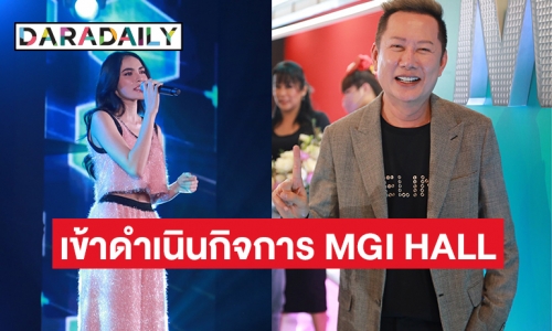 “ณวัฒน์ อิสรไกรศีล”  ทุ่มสุดตัวลงทุนทำ MGI HALL 