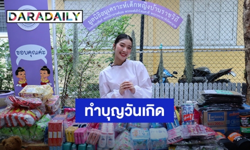 “เอญ่า อรพรรณ” ทำบุญวันเกิดครบ 24 ปี มอบเงินทำบุญและบริจาคสิ่งของให้กับมูลนิธิอนุเคราะห์เด็กหญิงบ้านราชวิถี