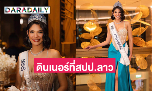 “เชย์นิส ปาลาซิโอส” Miss Universe 2023 ร่วมดินเนอร์ที่สปป.ลาว ก่อนกลับมาทำกิจกรรมที่ไทยอีกครั้ง