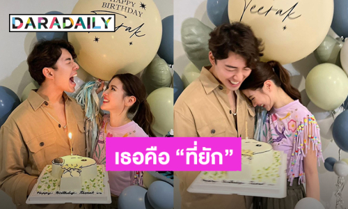 หวานม๊ากกก! “ใบเฟิร์น” อวยพรวันเกิด “นาย ณภัทร” เรียกแฟนตัวเองว่า “ที่ยัก” ออกสื่อ