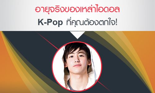 อายุจริงของเหล่าไอดอล K-Pop ที่คุณต้องตกใจ!