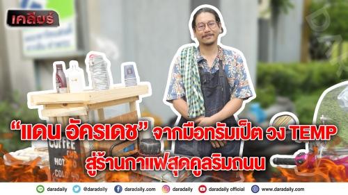 “แดน อัครเดช”  จากมือทรัมเป็ต วง TEMP มาสู่ร้านกาแฟสุดคูลริมถนน
