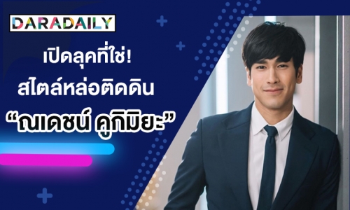 เปิดลุคที่ใช่! สไตล์หล่อติดดิน "ณเดชน์ คูกิมิยะ"