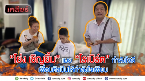 “โย่ง เชิญยิ้ม” เผย  “โรเบิร์ต” กำลังใจดี  เพื่อนศิลปินให้กำลังใจเพียบ