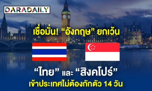 เชื่อมั่น!  “อังกฤษ” ยกเว้น “ไทย & สิงคโปร์” เข้าประเทศไม่ต้องกักตัว 14 วัน