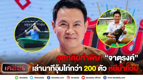 อุทกภัยทำพิษ! “จาตุรงค์” เล่านาทีอุ้มไก่กว่า 200 ตัวหนีน้ำท่วม