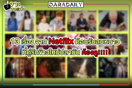 13 เรื่องจาก Netflix ต้อนรับลมหนาว ที่คู่รักข้าวใหม่ปลามัน ต้องดู!!!!