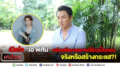 เปิดใจ “เอ พศิน” หลังอดีตภรรยาเปลี่ยนเป็นทอม จริงหรือสร้างกระแส?!