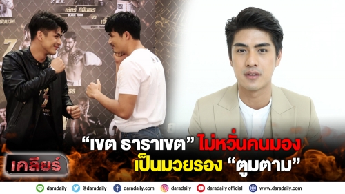 “เขต ธาราเขต” ไม่หวั่นคนมองเป็นมวยรอง “ตูมตาม”