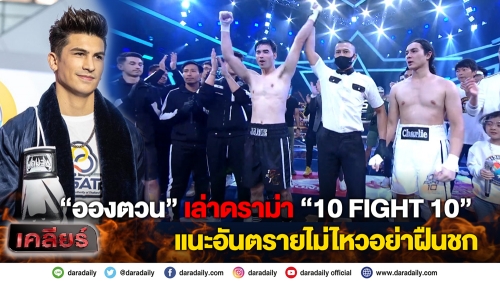 “อองตวน” เล่าดราม่า “10 FIGHT 10” แนะอันตรายไม่ไหวอย่าฝืนชก