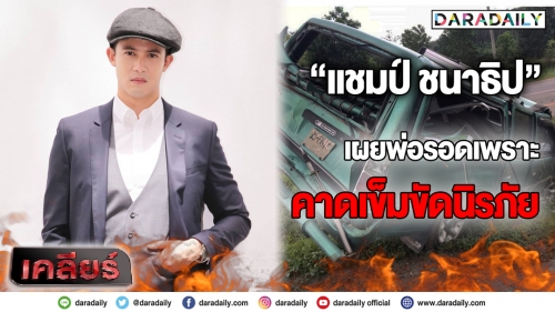 เจ็บหนัก!! “แชมป์ ชนาธิป” เผยพ่อรอดเพราะคาดเข็มขัดนิรภัย