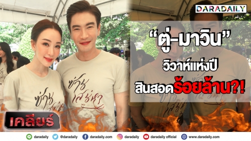 เคลียร์ใจ “ตู่-มาวิน” วิวาห์แห่งปี สินสอดร้อยล้าน?!