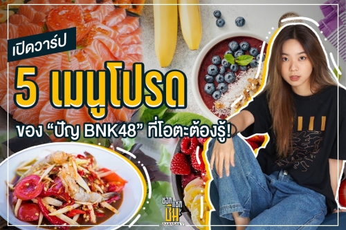 เปิดวาร์ป 5 เมนู โปรด “ปัญ BNK48” ที่โอตะต้องรู้!