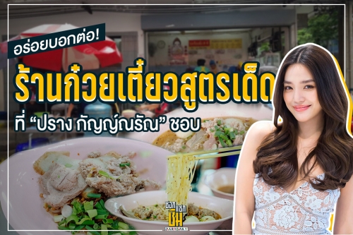 อร่อยบอกต่อ! ร้านก๋วยเตี๋ยวสูตรเด็ดที่ “ปราง กัญญ์ณรัณ” ชอบ