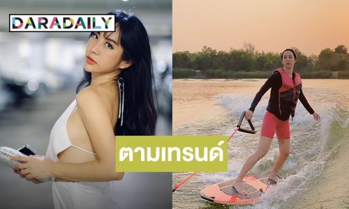 "จ๋า ณัฐฐาวีรนุช" ผู้ไม่เคยตกเทรนด์โชว์ลีลาเวคเซิร์ฟสุดเท่