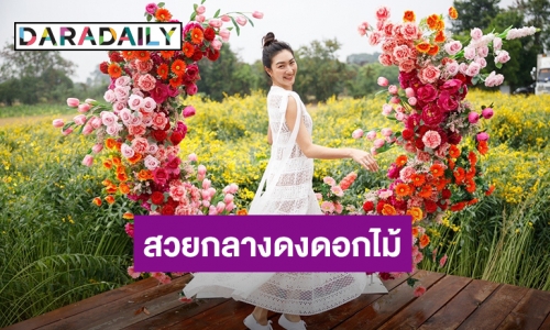 “แพนเค้ก เขมนิจ” แชะภาพรัวๆ กลางสวนดอกไม้นานาพรรณ “ชัยฟาร์ม”แลนด์มาร์คใหม่นครสวรรค์