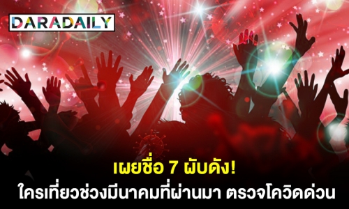 “กรมควบคุมโรค” เผยชื่อ 7 ผับดัง! ใครเที่ยวช่วงมีนาคมที่ผ่านมา รีบตรวจโควิดด่วน