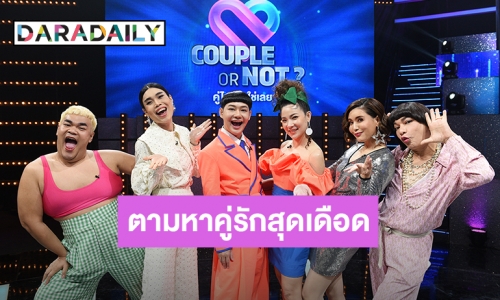 อย่างปรี๊ด! “ก๊อตจิ - ปิงปอง – กิ๊ก – ธงธง” ใช้เซ้นส์แบบสับๆ ตามหาคู่รักสุดเดือดถูก Couple or Not คู่ไหน...ใช่เลย