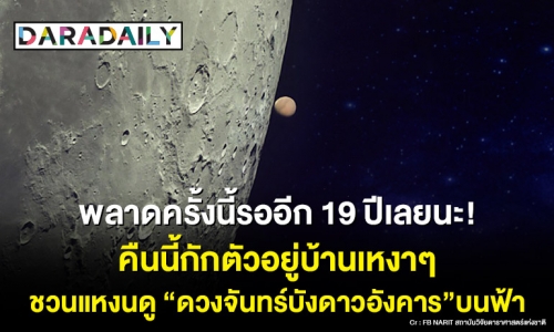 พลาดคืนนี้รออีก 19 ปีเลยนะ! กักตัวอยู่บ้านเหงาๆ ชวนแหงนดู “ดวงจันทร์บังดาวอังคาร” บนฟ้า