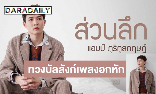 หวนจับไมค์ในรอบ 2 ปี! “แอมป์” ส่งเพลง “ส่วนลึก” ขยี้ใจ พร้อมนั่งแท่นโปรดิวเซอร์