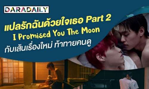 “แปลรักฉันด้วยใจเธอ Part 2…I Promised You The Moon” กับเส้นเรื่องใหม่ ท้าทายคนดู