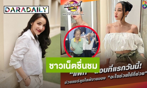 ชาวเน็ตแห่ชื่นชม “แพท ณปภา” ช่วยลุงไลฟ์ขายของจนชีวิตเปลี่ยน