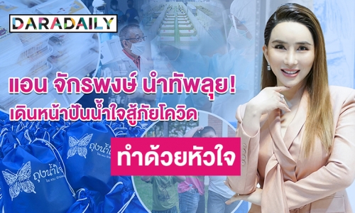 ปันน้ำใจสู้ภัยโควิด! “แอน จักรพงษ์” นำทัพลุยทุกวันไม่เคยหยุด