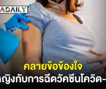 คลายทุกข้อข้องใจของคุณผู้หญิง! กับการฉีดวัคซีนโควิด-19