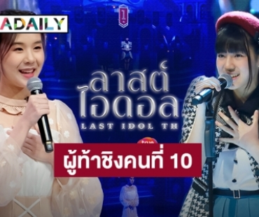 เปิดศึกคู่ไฮไลต์เด็ด “ลาสต์ ไอดอล ไทยแลนด์” การปรากฏตัวของผู้ท้าชิงคนที่ 10 ทำ “ต้นน้ำ” สะเทือน”