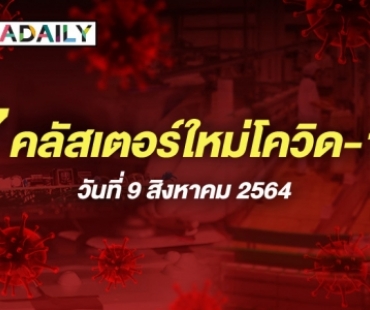 เช็กเลย! 7 คลัสเตอร์ใหม่โควิด ประจำวันที่ 9 ส.ค. 64