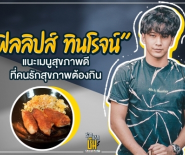 “ฟิลลิปส์ ทินโรจน์” แนะเมนูสุขภาพดี ที่คนรักสุขภาพต้องกิน