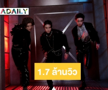 “TRINITY” ปังสุด “LIFE AIN"T OVER” ทะลุ  1.7 ล้านวิว