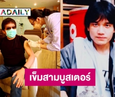 “ป้อม อัสนี”  ฉีดวัคซีนโควิด19 เข็มสามบูสเตอร์