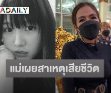 แม่ “น้องอลิส” เน็ตไอดอลดังเศร้ารับศพลูกสาว พร้อมเผยสาเหตุการเสียชีวิต