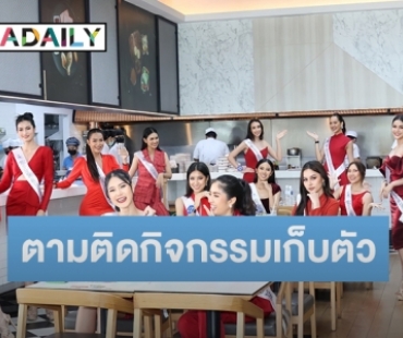 ตามติดกิจกรรมเก็บตัว 30 คนสุดท้าย “นางสาวถิ่นไทยงาม 2565” กับภารกิจสร้างสรรค์คอนเท้นท์สุดเก๋