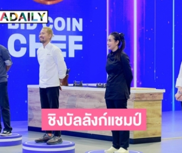 ปิดฉาก “BID COIN CHEF” โหดสุดขั้วทิ้งทวน!! “กระติ๊บ-บอล -แหม่ม -เชฟจอม” ฟาดกันยับ..ชิงบัลลังก์แชมป์