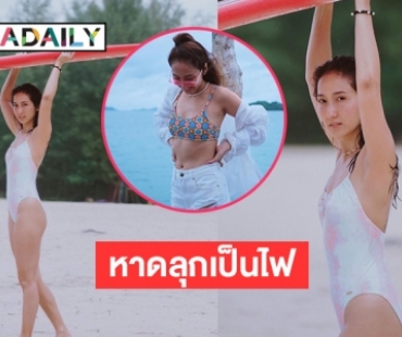 หาดลุกเป็นไฟ “เจี๊ยบ ชมพูนุช” หวิวรับมรสุม  