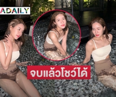 เล่นน้ำน่ารัก  “ก่อน วฑูศิริ” จบแล้วโชว์ได้