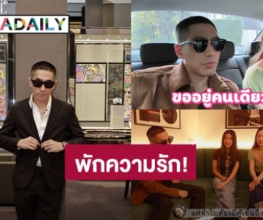 ห่างกันสักพัก! “โต้ง ทูพี” พักเรื่องความรัก ขออยู่คนเดียวก่อน