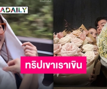 เปิดประทุนไม่เท่าไหร่เปิดใจรึยัง?! “นาย-ใบเฟิร์น” ทริปหวาน เติมเน็ตมาดูเขารักกันแท้ๆ!!