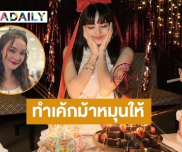 ​​​​​​​“เดียร์น่า” เล่าโมเมนต์สุดอบอุ่นทำเค้กม้าหมุนให้ “ลิซ่า” ในวันเกิด