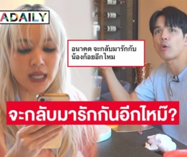 “นิกกี้” ตอบชัดหลังเจอถามอนาคตจะกลับมารักกับ “ก้อย อรัชพร” อีกไหม